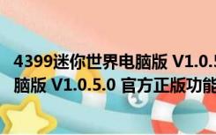 4399迷你世界电脑版 V1.0.5.0 官方正版（4399迷你世界电脑版 V1.0.5.0 官方正版功能简介）