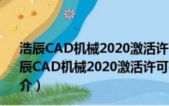 浩辰CAD机械2020激活许可码注册机 V1.0 绿色免费版（浩辰CAD机械2020激活许可码注册机 V1.0 绿色免费版功能简介）