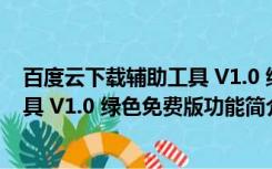 百度云下载辅助工具 V1.0 绿色免费版（百度云下载辅助工具 V1.0 绿色免费版功能简介）