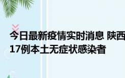 今日最新疫情实时消息 陕西11月6日新增7例本土确诊病例、17例本土无症状感染者