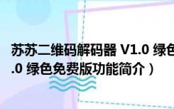 苏苏二维码解码器 V1.0 绿色免费版（苏苏二维码解码器 V1.0 绿色免费版功能简介）