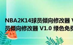 NBA2K14球员倾向修改器 V1.0 绿色免费版（NBA2K14球员倾向修改器 V1.0 绿色免费版功能简介）