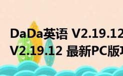 DaDa英语 V2.19.12 最新PC版（DaDa英语 V2.19.12 最新PC版功能简介）