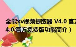 全能xv视频提取器 V4.0 官方免费版（全能xv视频提取器 V4.0 官方免费版功能简介）