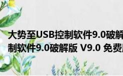 大势至USB控制软件9.0破解版 V9.0 免费版（大势至USB控制软件9.0破解版 V9.0 免费版功能简介）