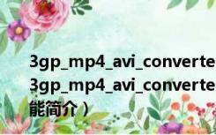 3gp_mp4_avi_converter(手机视频格式转换器) 绿色版（3gp_mp4_avi_converter(手机视频格式转换器) 绿色版功能简介）