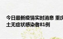 今日最新疫情实时消息 重庆市新增本土确诊病例39例、本土无症状感染者81例