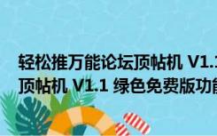 轻松推万能论坛顶帖机 V1.1 绿色免费版（轻松推万能论坛顶帖机 V1.1 绿色免费版功能简介）