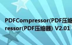 PDFCompressor(PDF压缩器) V2.01 官方版（PDFCompressor(PDF压缩器) V2.01 官方版功能简介）