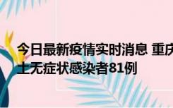 今日最新疫情实时消息 重庆市新增本土确诊病例39例、本土无症状感染者81例