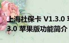 上海社保卡 V1.3.0 苹果版（上海社保卡 V1.3.0 苹果版功能简介）