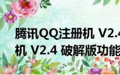 腾讯QQ注册机 V2.4 破解版（腾讯QQ注册机 V2.4 破解版功能简介）