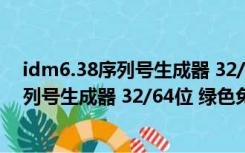 idm6.38序列号生成器 32/64位 绿色免费版（idm6.38序列号生成器 32/64位 绿色免费版功能简介）