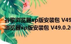 谷歌浏览器xp版安装包 V49.0.2623.112 官方最新版（谷歌浏览器xp版安装包 V49.0.2623.112 官方最新版功能简介）