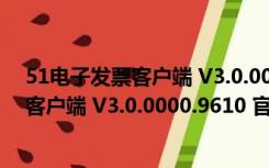 51电子发票客户端 V3.0.0000.9610 官方版（51电子发票客户端 V3.0.0000.9610 官方版功能简介）