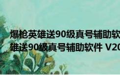 爆枪英雄送90级真号辅助软件 V2019 最新免费版（爆枪英雄送90级真号辅助软件 V2019 最新免费版功能简介）