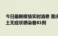 今日最新疫情实时消息 重庆市新增本土确诊病例39例、本土无症状感染者81例