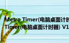 Metro Timer(电脑桌面计时器) V1.0 绿色免费版（Metro Timer(电脑桌面计时器) V1.0 绿色免费版功能简介）