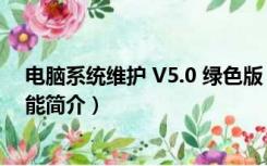 电脑系统维护 V5.0 绿色版（电脑系统维护 V5.0 绿色版功能简介）