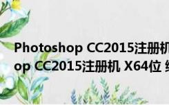 Photoshop CC2015注册机 X64位 绿色免费版（Photoshop CC2015注册机 X64位 绿色免费版功能简介）