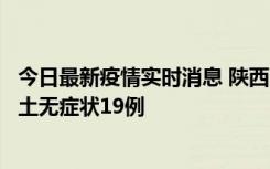 今日最新疫情实时消息 陕西11月7日新增本土确诊13例、本土无症状19例