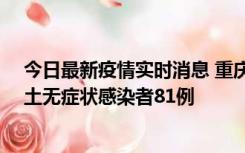 今日最新疫情实时消息 重庆市新增本土确诊病例39例、本土无症状感染者81例