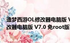 造梦西游OL修改器电脑版 V7.0 免root版（造梦西游OL修改器电脑版 V7.0 免root版功能简介）