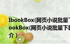 IbookBox(网页小说批量下载阅读器) V3.5.3.0 破解版（IbookBox(网页小说批量下载阅读器) V3.5.3.0 破解版功能简介）