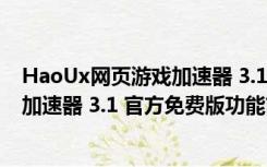 HaoUx网页游戏加速器 3.1 官方免费版（HaoUx网页游戏加速器 3.1 官方免费版功能简介）