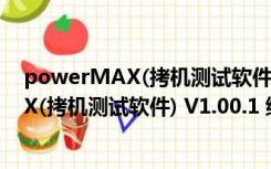 powerMAX(拷机测试软件) V1.00.1 绿色版（powerMAX(拷机测试软件) V1.00.1 绿色版功能简介）