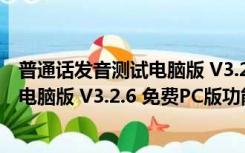 普通话发音测试电脑版 V3.2.6 免费PC版（普通话发音测试电脑版 V3.2.6 免费PC版功能简介）