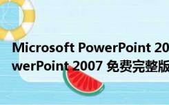 Microsoft PowerPoint 2007 免费完整版（Microsoft PowerPoint 2007 免费完整版功能简介）