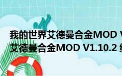 我的世界艾德曼合金MOD V1.10.2 绿色免费版（我的世界艾德曼合金MOD V1.10.2 绿色免费版功能简介）