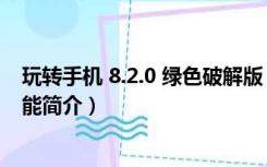 玩转手机 8.2.0 绿色破解版（玩转手机 8.2.0 绿色破解版功能简介）