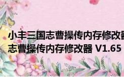 小丰三国志曹操传内存修改器 V1.65 绿色最新版（小丰三国志曹操传内存修改器 V1.65 绿色最新版功能简介）