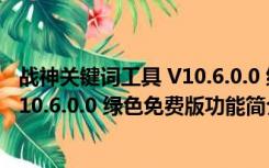 战神关键词工具 V10.6.0.0 绿色免费版（战神关键词工具 V10.6.0.0 绿色免费版功能简介）