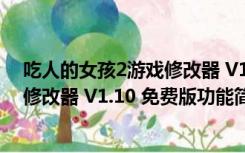 吃人的女孩2游戏修改器 V1.10 免费版（吃人的女孩2游戏修改器 V1.10 免费版功能简介）