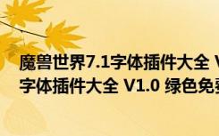 魔兽世界7.1字体插件大全 V1.0 绿色免费版（魔兽世界7.1字体插件大全 V1.0 绿色免费版功能简介）