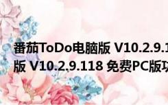 番茄ToDo电脑版 V10.2.9.118 免费PC版（番茄ToDo电脑版 V10.2.9.118 免费PC版功能简介）