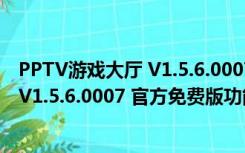 PPTV游戏大厅 V1.5.6.0007 官方免费版（PPTV游戏大厅 V1.5.6.0007 官方免费版功能简介）