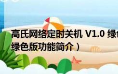 高氏网络定时关机 V1.0 绿色版（高氏网络定时关机 V1.0 绿色版功能简介）