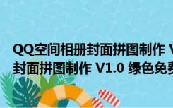 QQ空间相册封面拼图制作 V1.0 绿色免费版（QQ空间相册封面拼图制作 V1.0 绿色免费版功能简介）