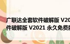 广联达全套软件破解版 V2021 永久免费版（广联达全套软件破解版 V2021 永久免费版功能简介）