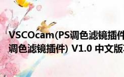 VSCOcam(PS调色滤镜插件) V1.0 中文版（VSCOcam(PS调色滤镜插件) V1.0 中文版功能简介）