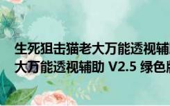 生死狙击猫老大万能透视辅助 V2.5 绿色版（生死狙击猫老大万能透视辅助 V2.5 绿色版功能简介）