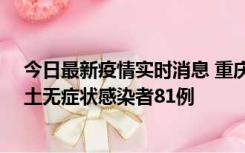 今日最新疫情实时消息 重庆市新增本土确诊病例39例、本土无症状感染者81例