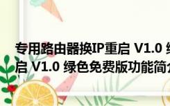 专用路由器换IP重启 V1.0 绿色免费版（专用路由器换IP重启 V1.0 绿色免费版功能简介）