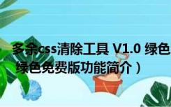 多余css清除工具 V1.0 绿色免费版（多余css清除工具 V1.0 绿色免费版功能简介）