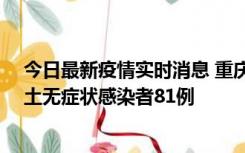 今日最新疫情实时消息 重庆市新增本土确诊病例39例、本土无症状感染者81例