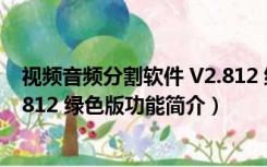 视频音频分割软件 V2.812 绿色版（视频音频分割软件 V2.812 绿色版功能简介）